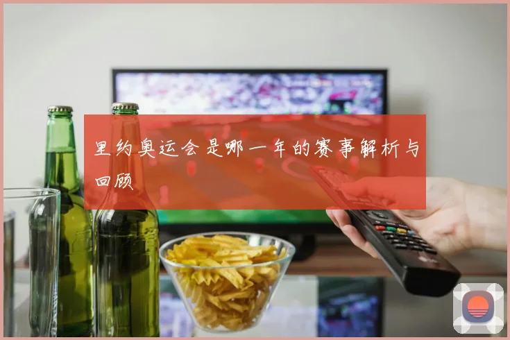 里约奥运会是哪一年的赛事解析与回顾