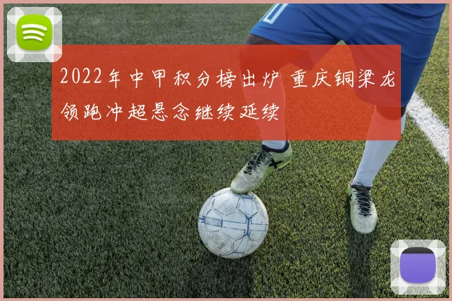 2022年中甲积分榜出炉 重庆铜梁龙领跑冲超悬念继续延续