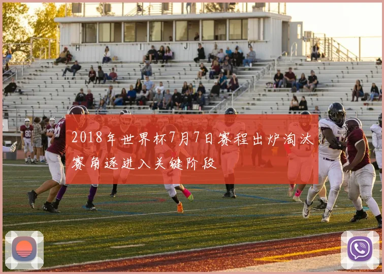 2018年世界杯7月7日赛程出炉淘汰赛角逐进入关键阶段