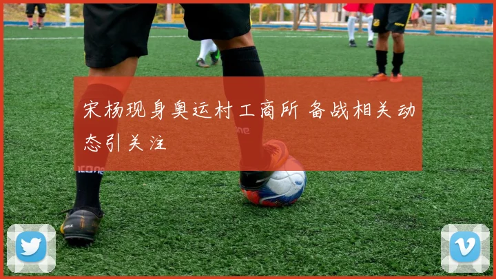 宋杨现身奥运村工商所 备战相关动态引关注