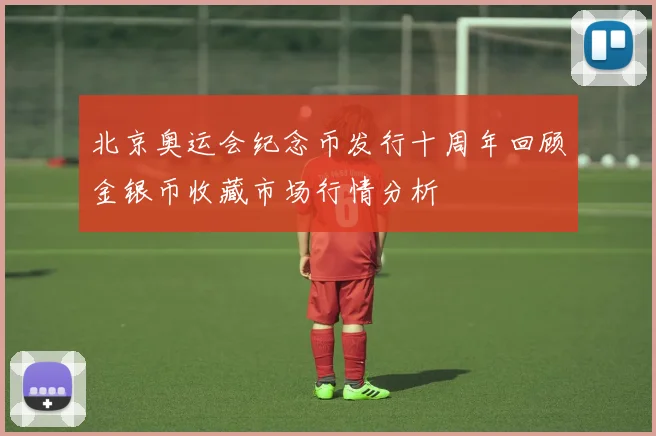 北京奥运会纪念币发行十周年回顾金银币收藏市场行情分析