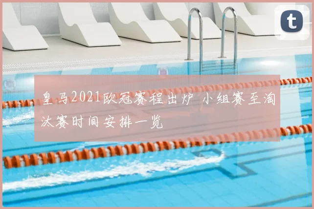 皇马2021欧冠赛程出炉 小组赛至淘汰赛时间安排一览