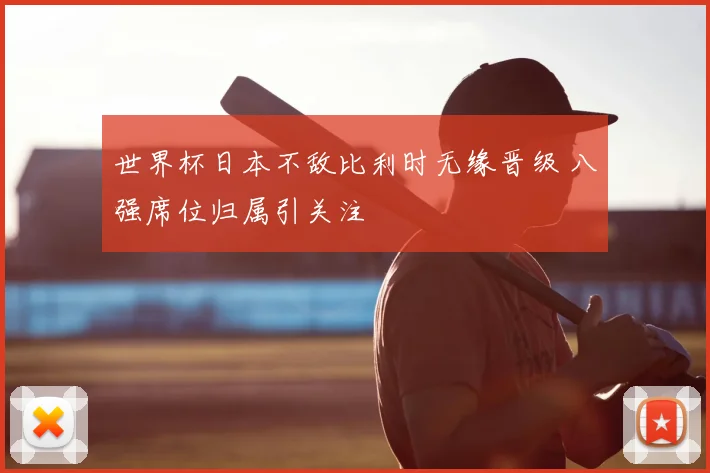 世界杯日本不敌比利时无缘晋级 八强席位归属引关注