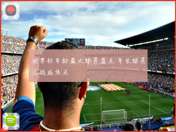 世界杯年龄最大球员盘点 年长球员出战成焦点