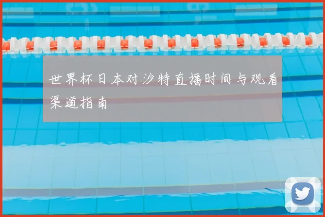 世界杯日本对沙特直播时间与观看渠道指南