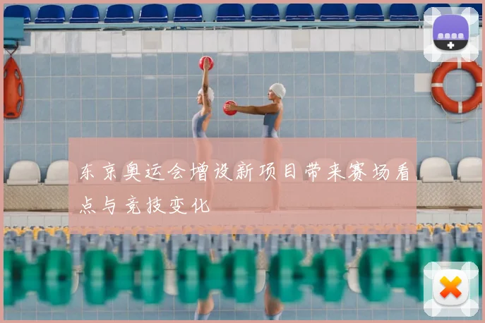 东京奥运会增设新项目带来赛场看点与竞技变化