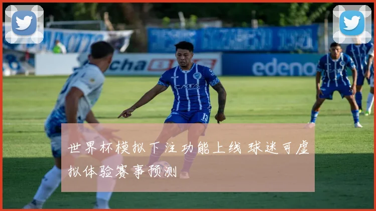 世界杯模拟下注功能上线 球迷可虚拟体验赛事预测